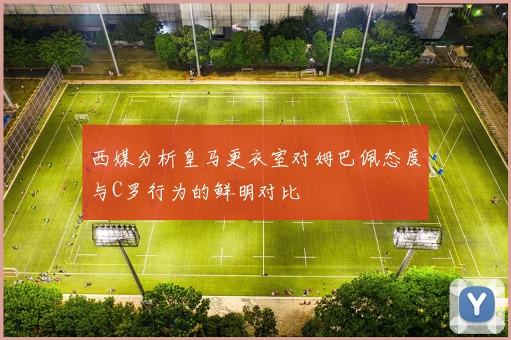 西媒分析皇马更衣室对姆巴佩态度与C罗行为的鲜明对比