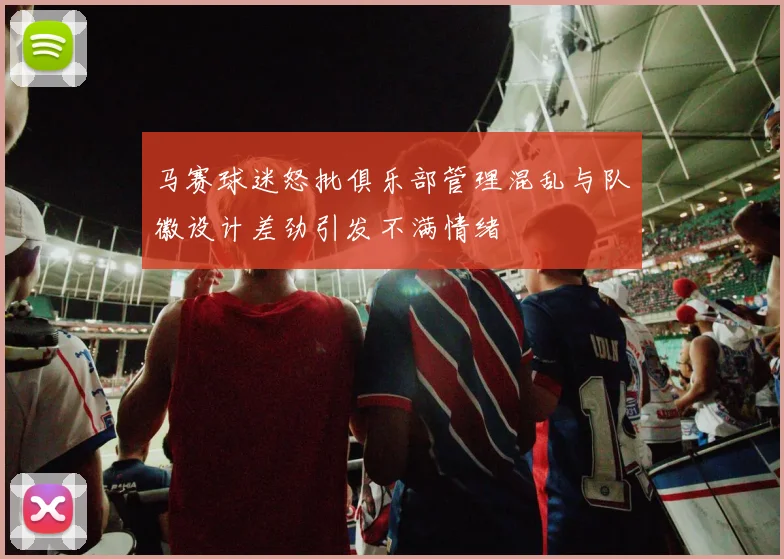 马赛球迷怒批俱乐部管理混乱与队徽设计差劲引发不满情绪